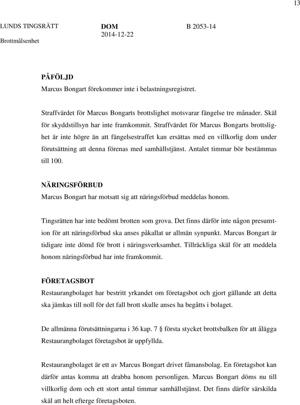 Antalet timmar bör bestämmas till 100. NÄRINGSFÖRBUD Marcus Bongart har motsatt sig att näringsförbud meddelas honom. Tingsrätten har inte bedömt brotten som grova.