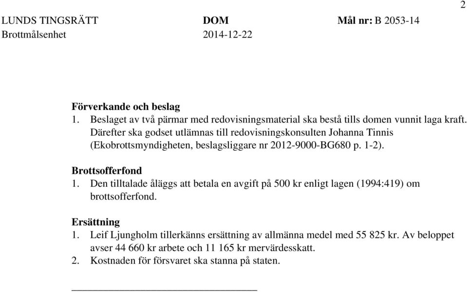 Brottsofferfond 1. Den tilltalade åläggs att betala en avgift på 500 kr enligt lagen (1994:419) om brottsofferfond. Ersättning 1.