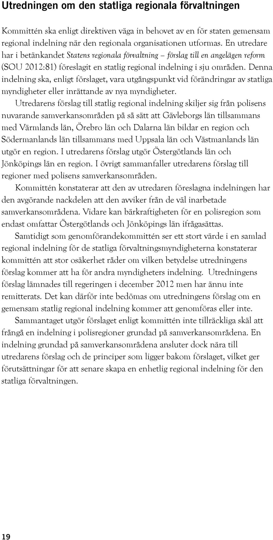 Denna indelning ska, enligt förslaget, vara utgångspunkt vid förändringar av statliga myndigheter eller inrättande av nya myndigheter.