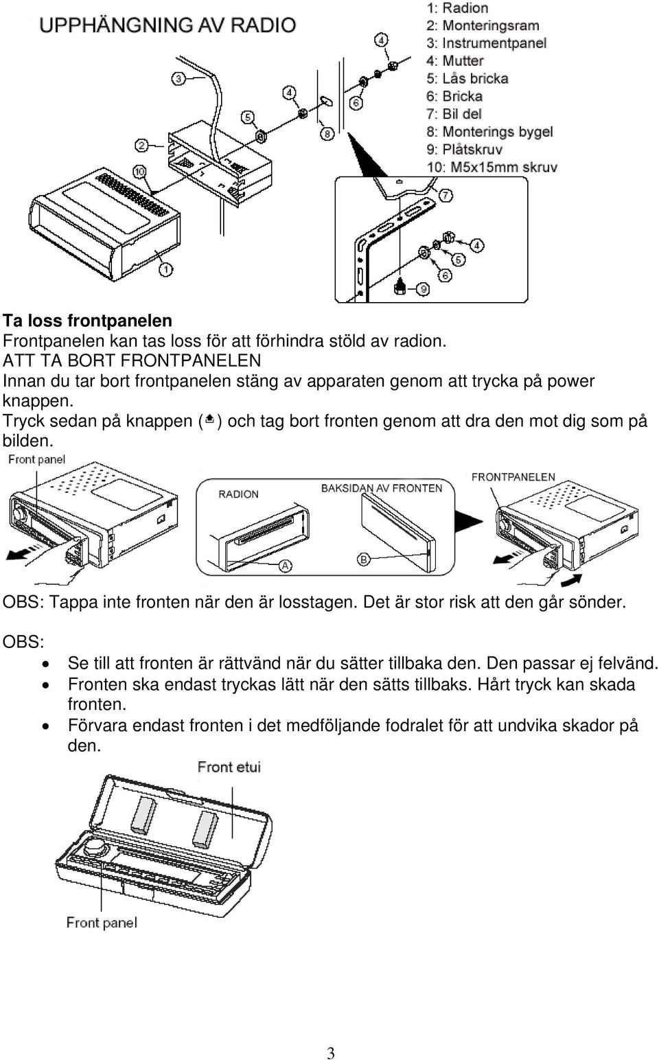 Tryck sedan på knappen ( ) och tag bort fronten genom att dra den mot dig som på bilden. OBS: Tappa inte fronten när den är losstagen.