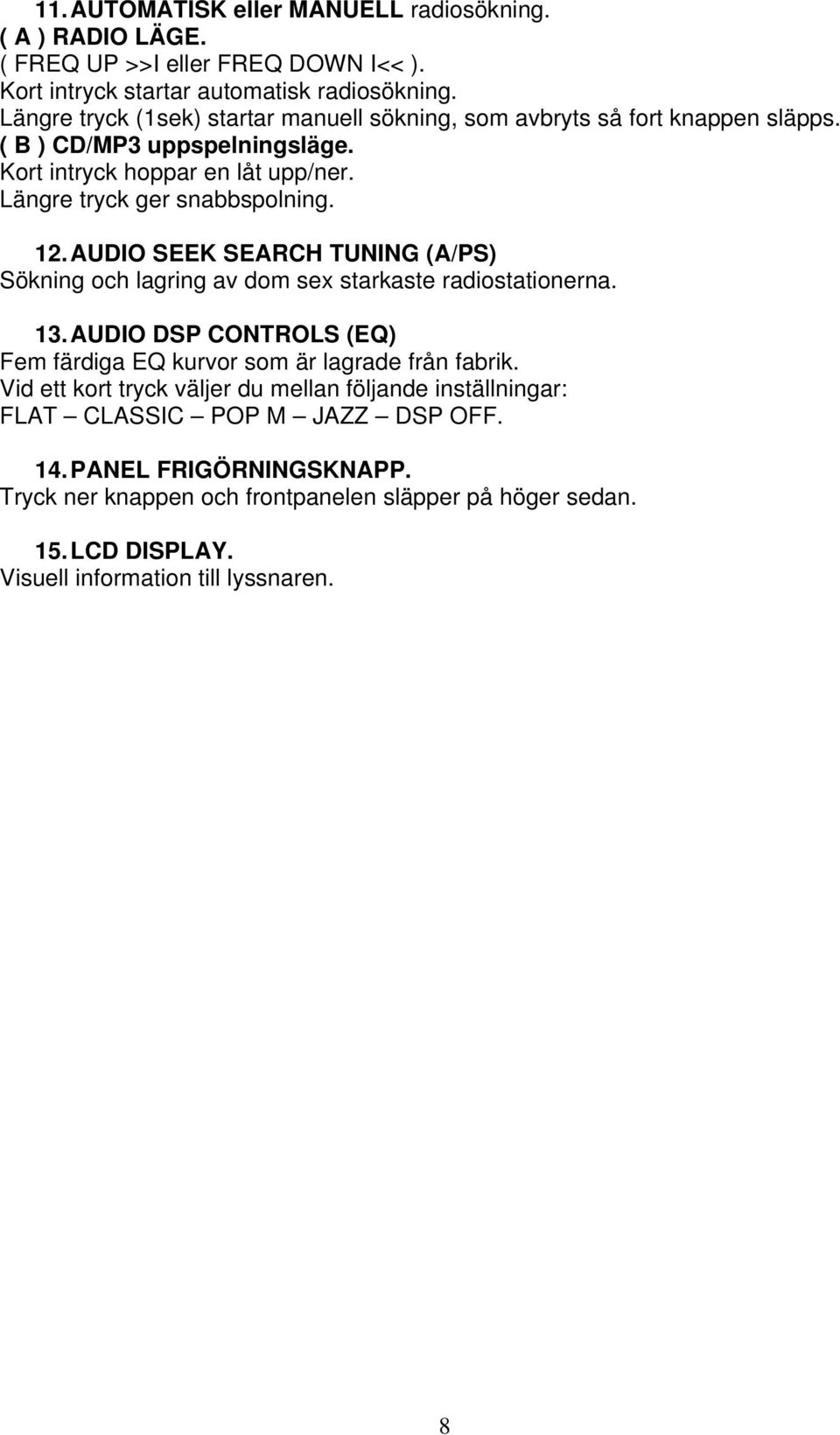 AUDIO SEEK SEARCH TUNING (A/PS) Sökning och lagring av dom sex starkaste radiostationerna. 13. AUDIO DSP CONTROLS (EQ) Fem färdiga EQ kurvor som är lagrade från fabrik.