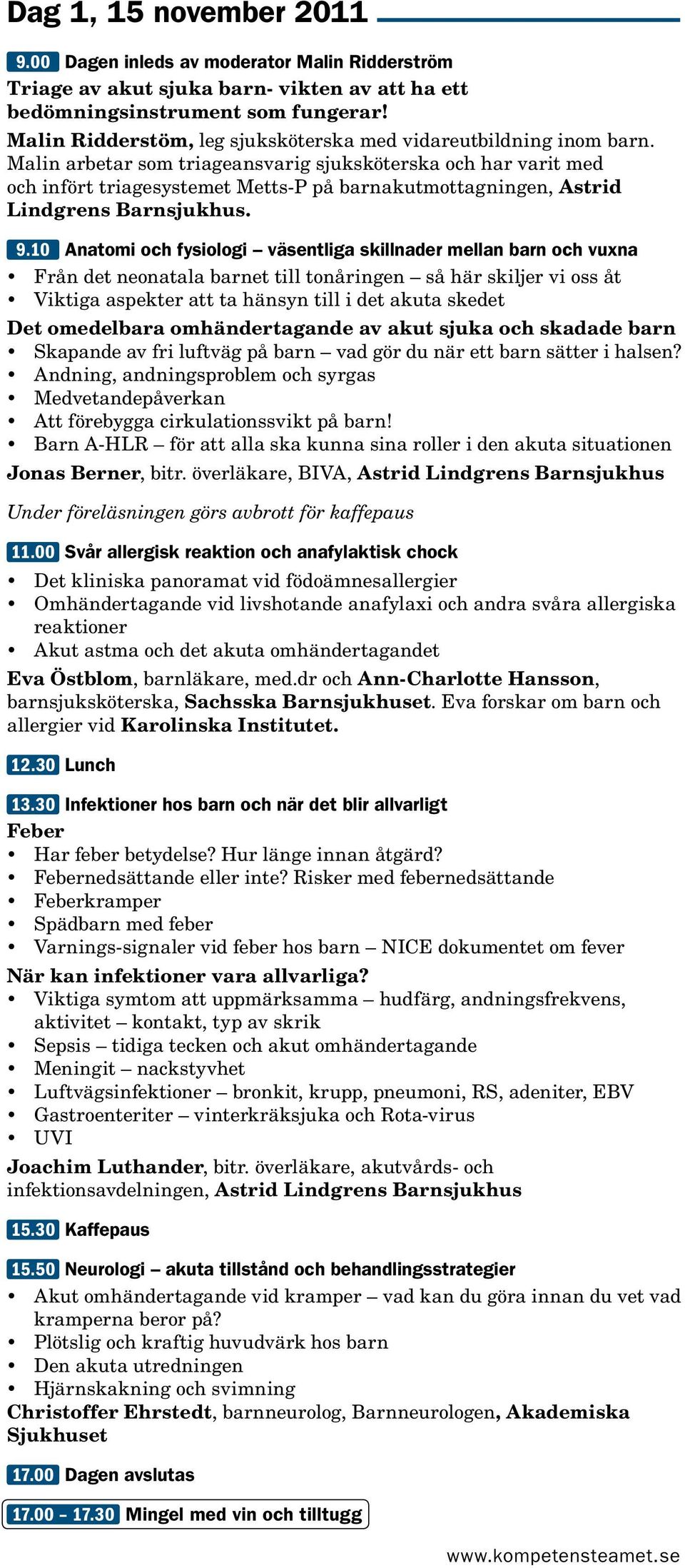 Malin arbetar som triageansvarig sjuksköterska och har varit med och infört triagesystemet Metts-P på barnakutmottagningen, Astrid Lindgrens Barnsjukhus. 9.