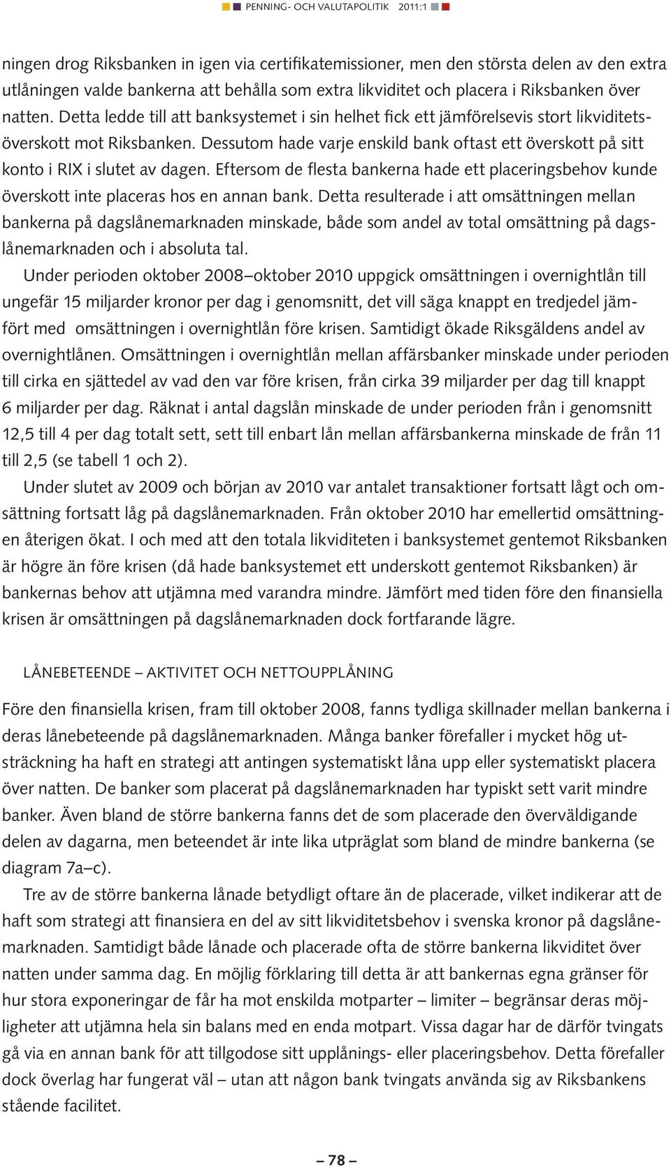 Dessutom hade varje enskild bank oftast ett överskott på sitt konto i RIX i slutet av dagen. Eftersom de flesta bankerna hade ett placeringsbehov kunde överskott inte placeras hos en annan bank.