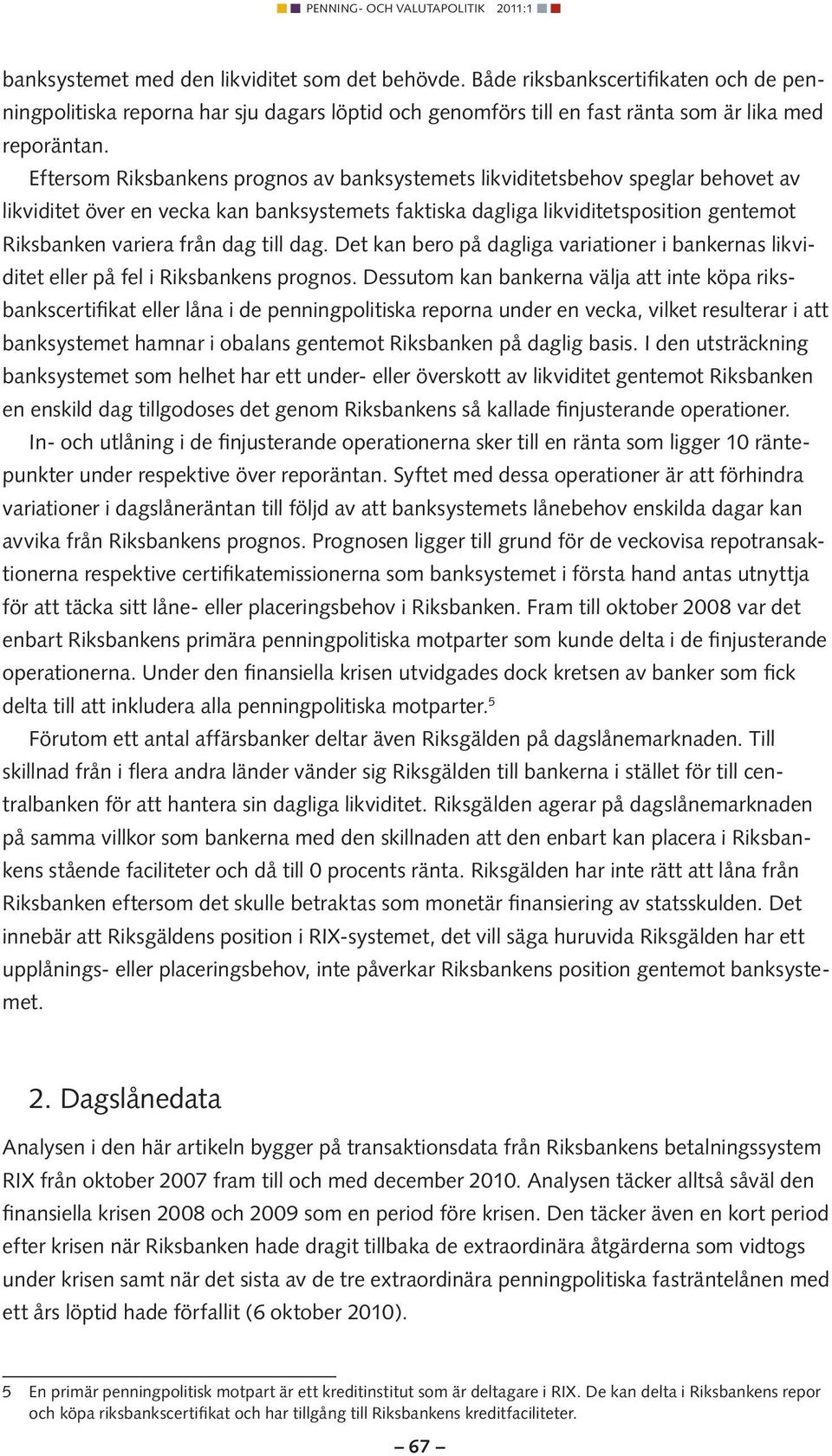 till dag. Det kan bero på dagliga variationer i bankernas likviditet eller på fel i Riksbankens prognos.