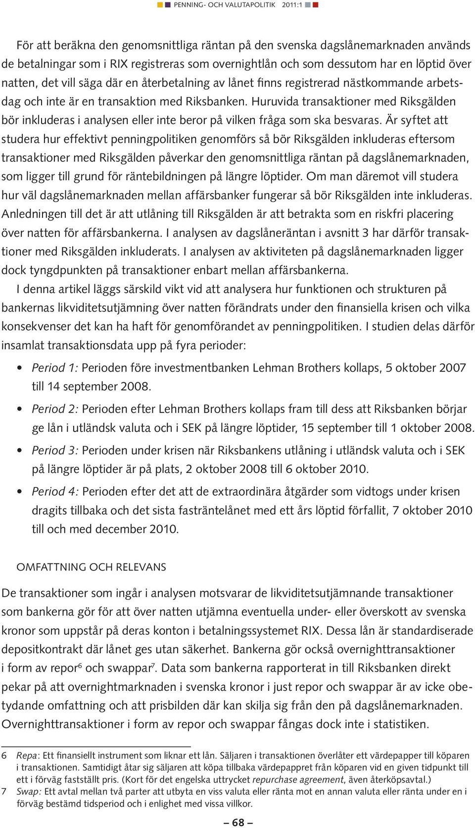 Huruvida transaktioner med Riksgälden bör inkluderas i analysen eller inte beror på vilken fråga som ska besvaras.
