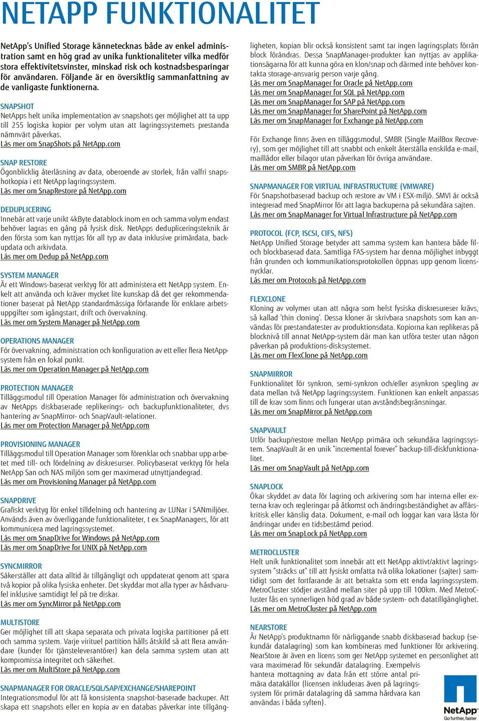 SnapShot NetApps helt unika implementation av snapshots ger möjlighet att ta upp till 255 logiska kopior per volym utan att lagringssystemets prestanda nämnvärt påverkas.