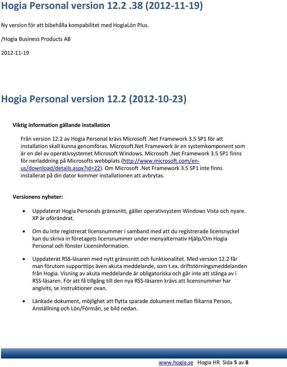 Microsoft.Net Framework 3.5 SP1 finns för nerladdning på Microsofts webbplats (http://www.microsoft.com/enus/download/details.aspx?id=22). Om Microsoft.Net Framework 3.5 SP1 inte finns installerat på din dator kommer installationen att avbrytas.