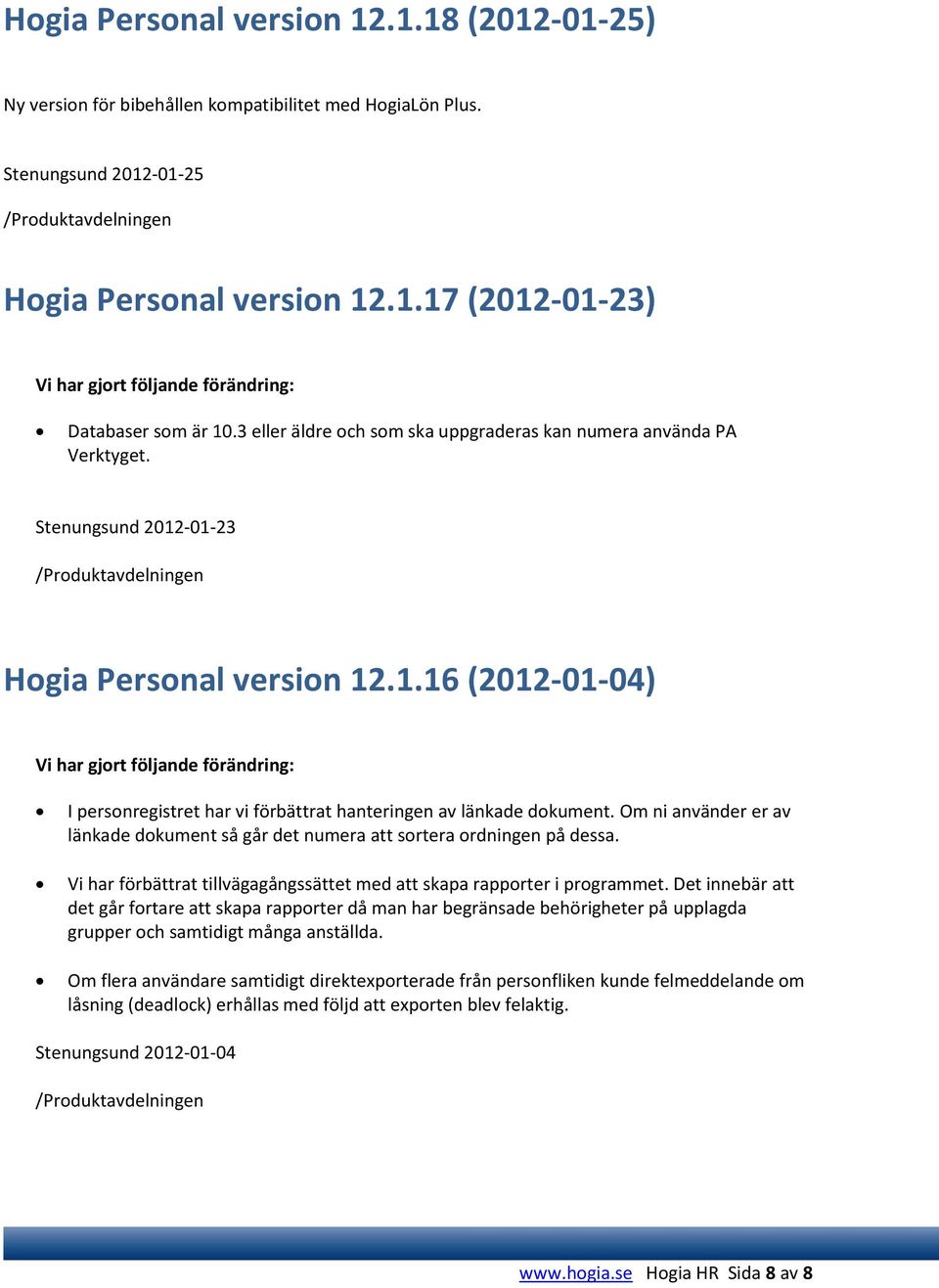 -01-23 Hogia Personal version 12.1.16 (2012-01-04) Vi har gjort följande förändring: I personregistret har vi förbättrat hanteringen av länkade dokument.