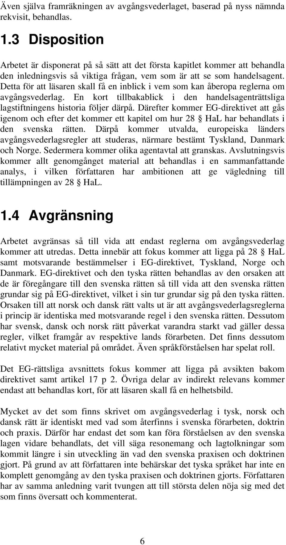 Detta för att läsaren skall få en inblick i vem som kan åberopa reglerna om avgångsvederlag. En kort tillbakablick i den handelsagenträttsliga lagstiftningens historia följer därpå.
