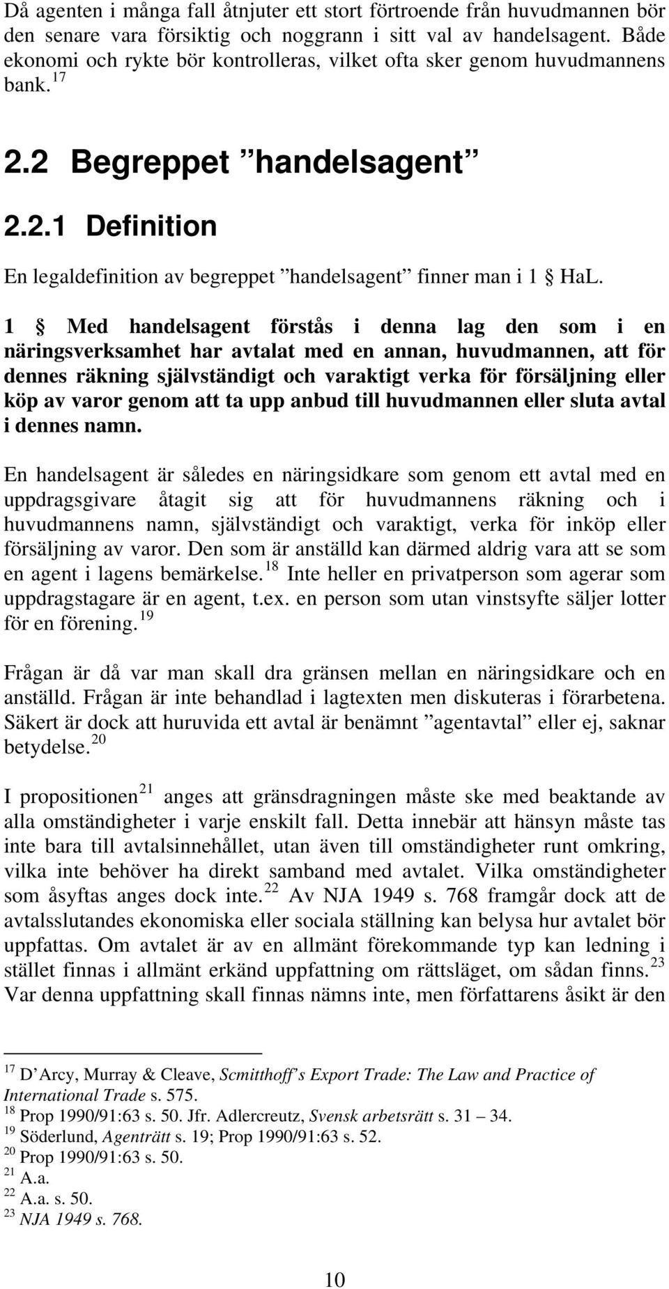 1 Med handelsagent förstås i denna lag den som i en näringsverksamhet har avtalat med en annan, huvudmannen, att för dennes räkning självständigt och varaktigt verka för försäljning eller köp av