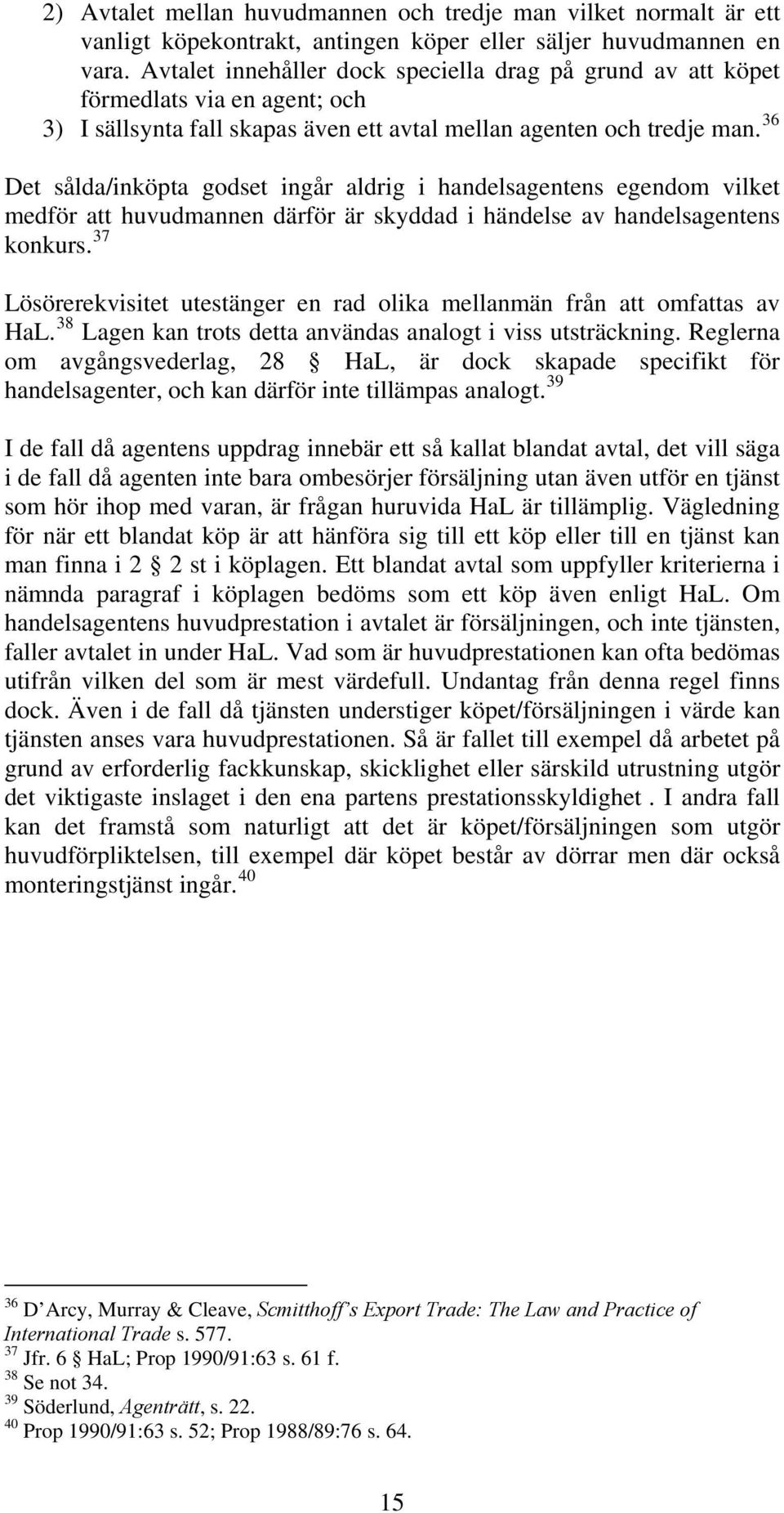 36 Det sålda/inköpta godset ingår aldrig i handelsagentens egendom vilket medför att huvudmannen därför är skyddad i händelse av handelsagentens konkurs.