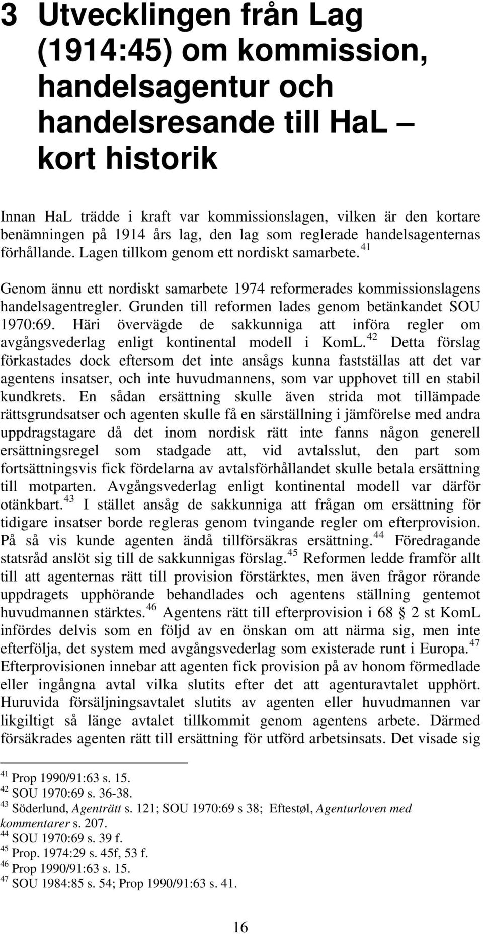 Grunden till reformen lades genom betänkandet SOU 1970:69. Häri övervägde de sakkunniga att införa regler om avgångsvederlag enligt kontinental modell i KomL.