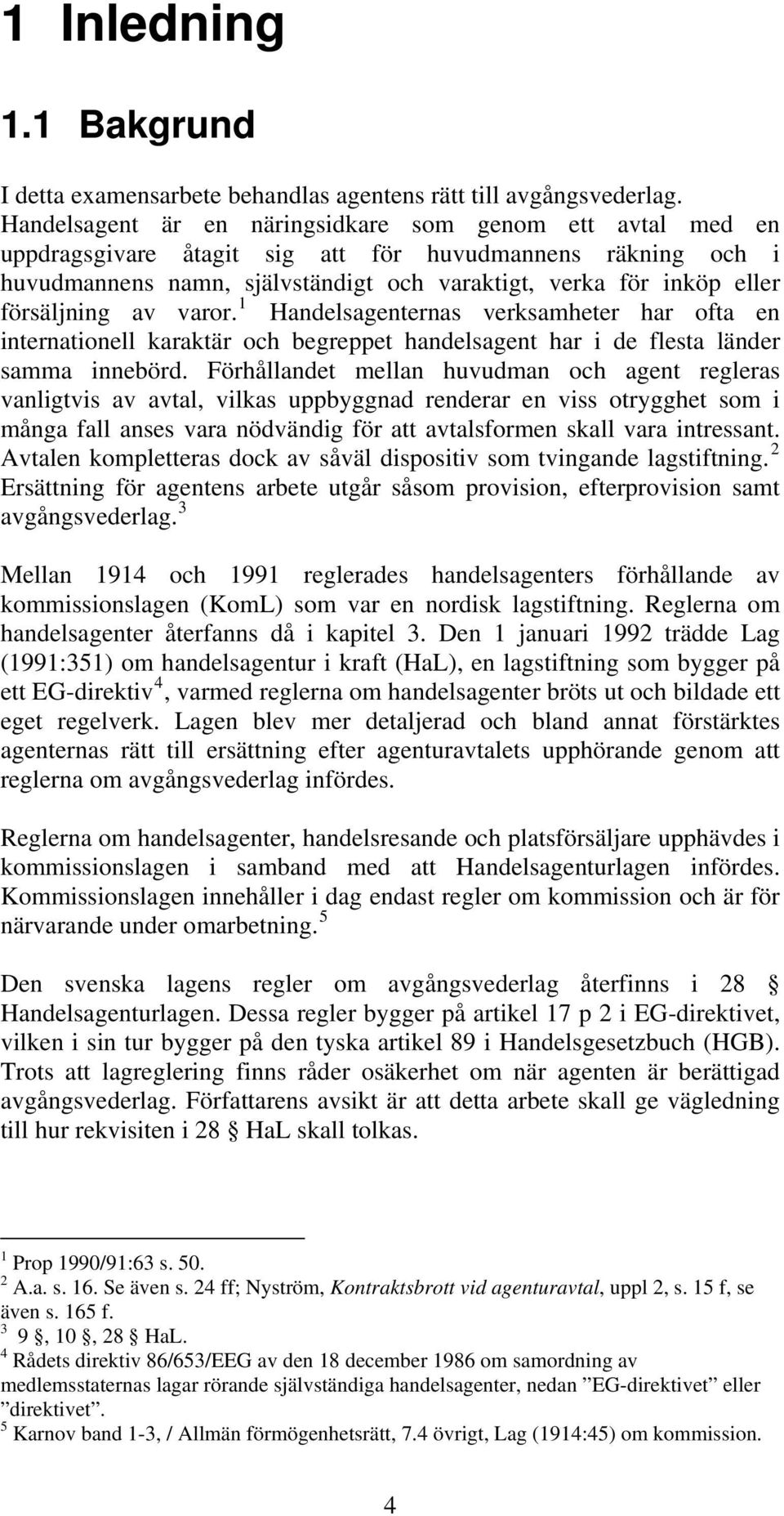 försäljning av varor. 1 Handelsagenternas verksamheter har ofta en internationell karaktär och begreppet handelsagent har i de flesta länder samma innebörd.