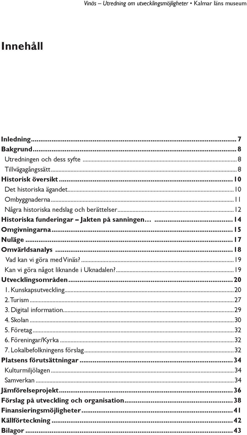 ...19 Kan vi göra något liknande i Uknadalen?...19 Utvecklingsområden...20 1. Kunskapsutveckling...20 2. Turism...27 3. Digital information...29 4. Skolan...30 5. Företag...32 6.