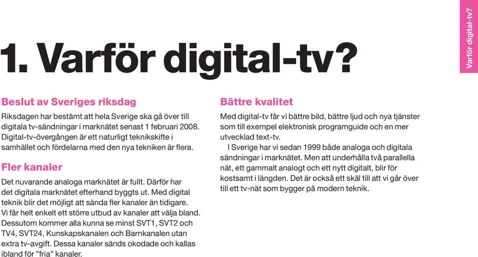 Därför har det digitala marknätet efterhand byggts ut. Med digital teknik blir det möjligt att sända fler kanaler än tidigare. Vi får helt enkelt ett större utbud av kanaler att välja bland.