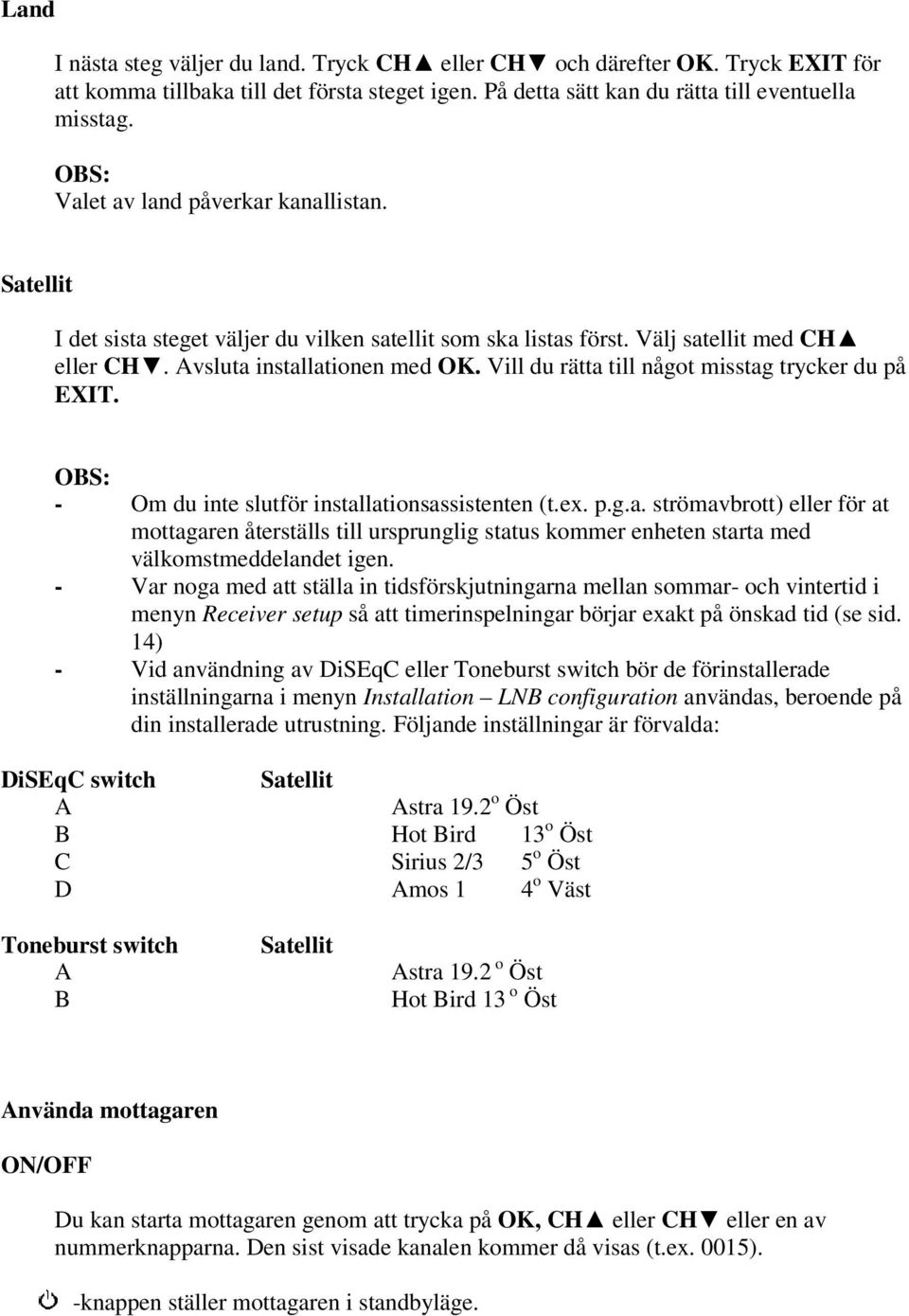Vill du rätta till något misstag trycker du på EXIT. OBS: - Om du inte slutför installationsassistenten (t.ex. p.g.a. strömavbrott) eller för at mottagaren återställs till ursprunglig status kommer enheten starta med välkomstmeddelandet igen.