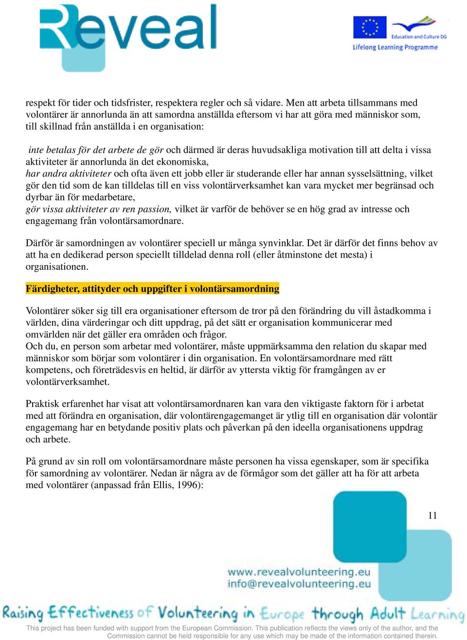 arbete de gör och därmed är deras huvudsakliga motivation till att delta i vissa aktiviteter är annorlunda än det ekonomiska, har andra aktiviteter och ofta även ett jobb eller är studerande eller