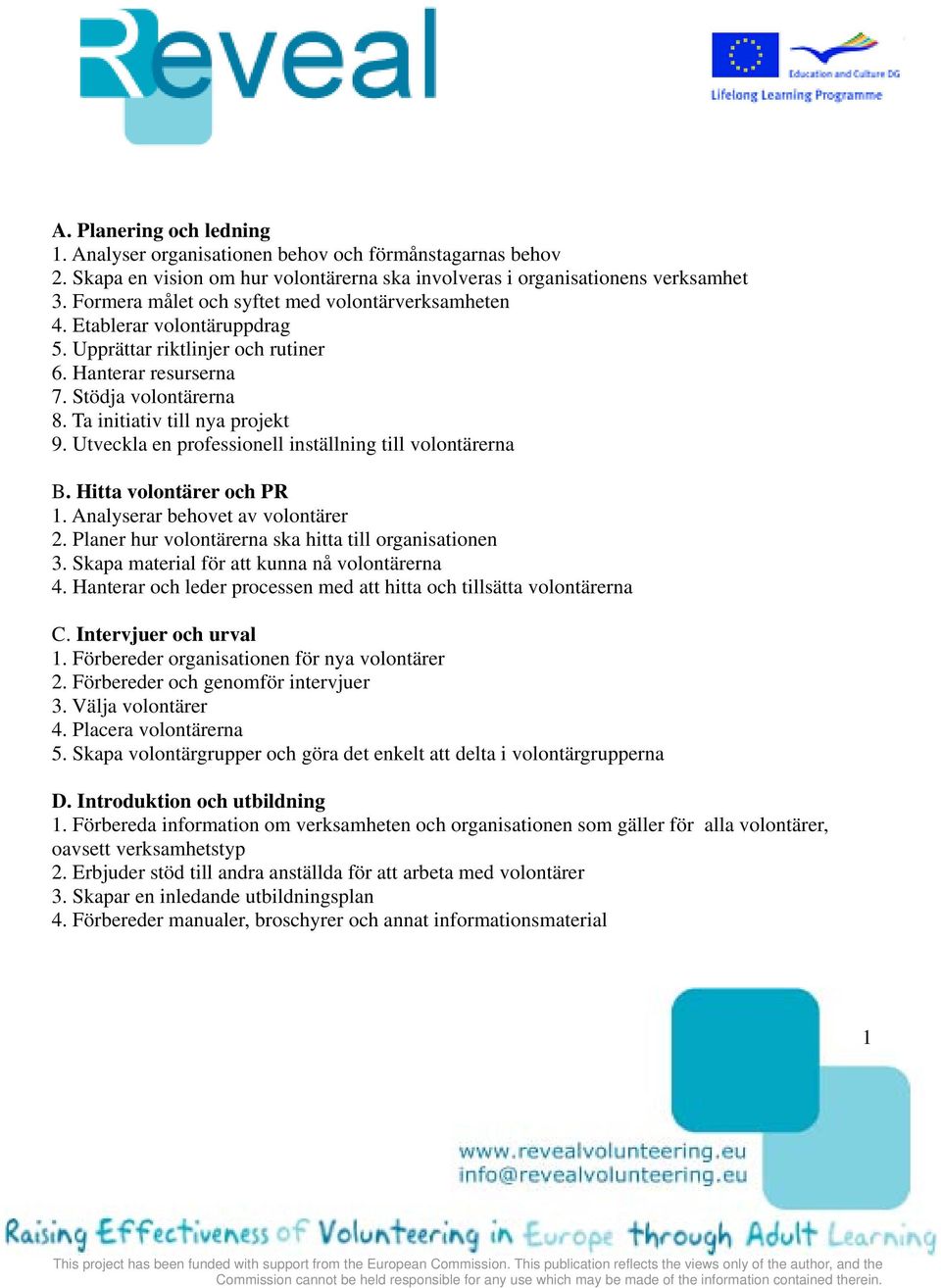 Utveckla en professionell inställning till volontärerna B. Hitta volontärer och PR 1. Analyserar behovet av volontärer 2. Planer hur volontärerna ska hitta till organisationen 3.