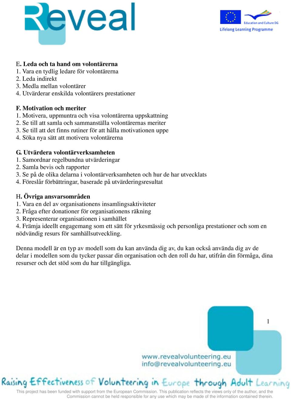 Söka nya sätt att motivera volontärerna G. Utvärdera volontärverksamheten 1. Samordnar regelbundna utvärderingar 2. Samla bevis och rapporter 3.