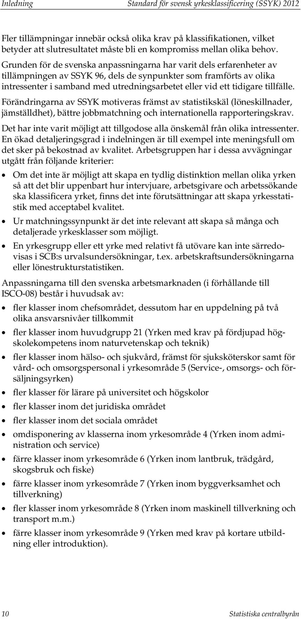 Grunden för de svenska anpassningarna har varit dels erfarenheter av tillämpningen av SSYK 96, dels de synpunkter som framförts av olika intressenter i samband med utredningsarbetet eller vid ett
