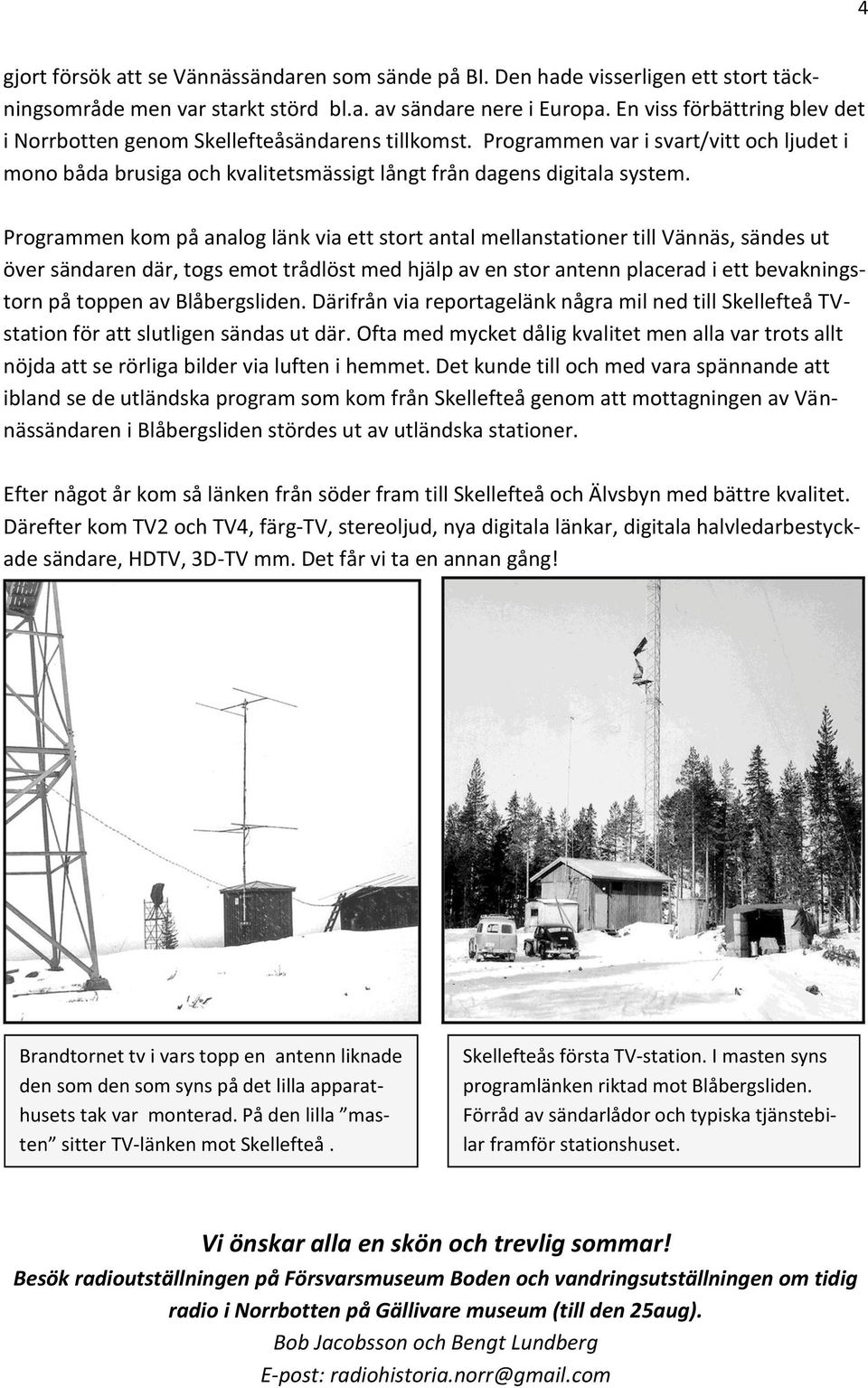 Programmen kom på analog länk via ett stort antal mellanstationer till Vännäs, sändes ut över sändaren där, togs emot trådlöst med hjälp av en stor antenn placerad i ett bevakningstorn på toppen av