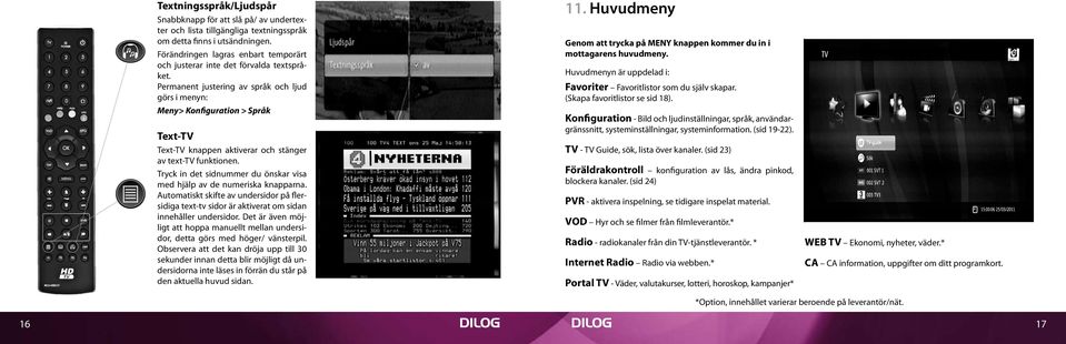 Permanent justering av språk och ljud görs i menyn: Meny> Konfiguration > Språk Text-TV Text-TV knappen aktiverar och stänger av text-tv funktionen.