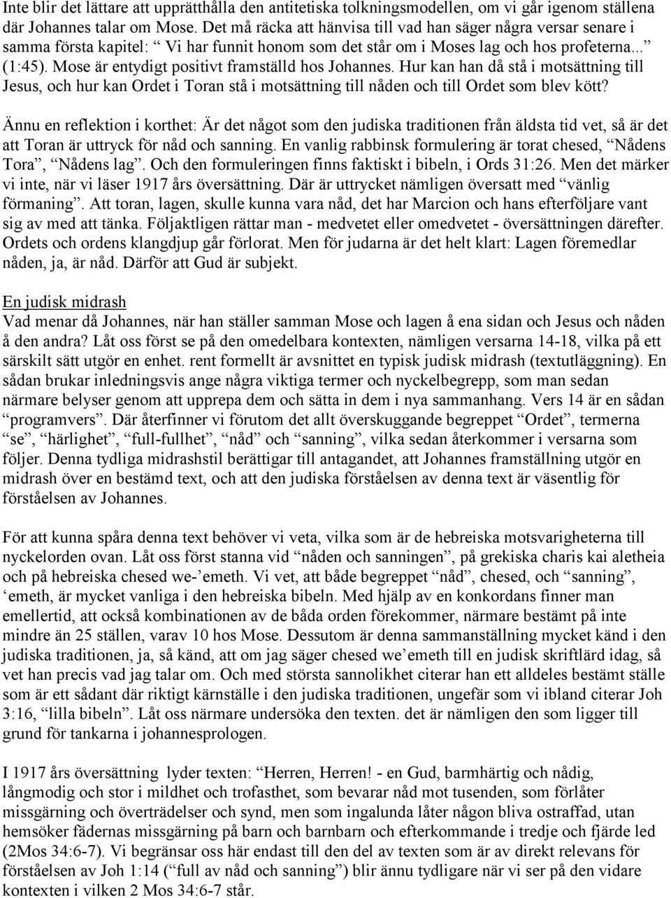 Mose är entydigt positivt framställd hos Johannes. Hur kan han då stå i motsättning till Jesus, och hur kan Ordet i Toran stå i motsättning till nåden och till Ordet som blev kött?