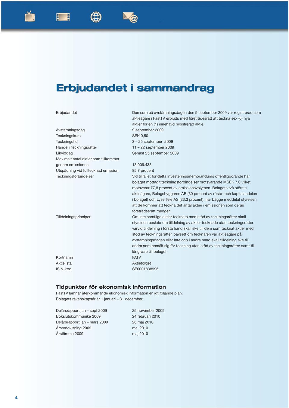 Avstämigsdag 9 september 2009 Teckigskurs SEK 0,50 Teckigstid 3 25 september 2009 Hadel i teckigsrätter 11 22 september 2009 Likviddag Seast 25 september 2009 Maximalt atal aktier som tillkommer geom