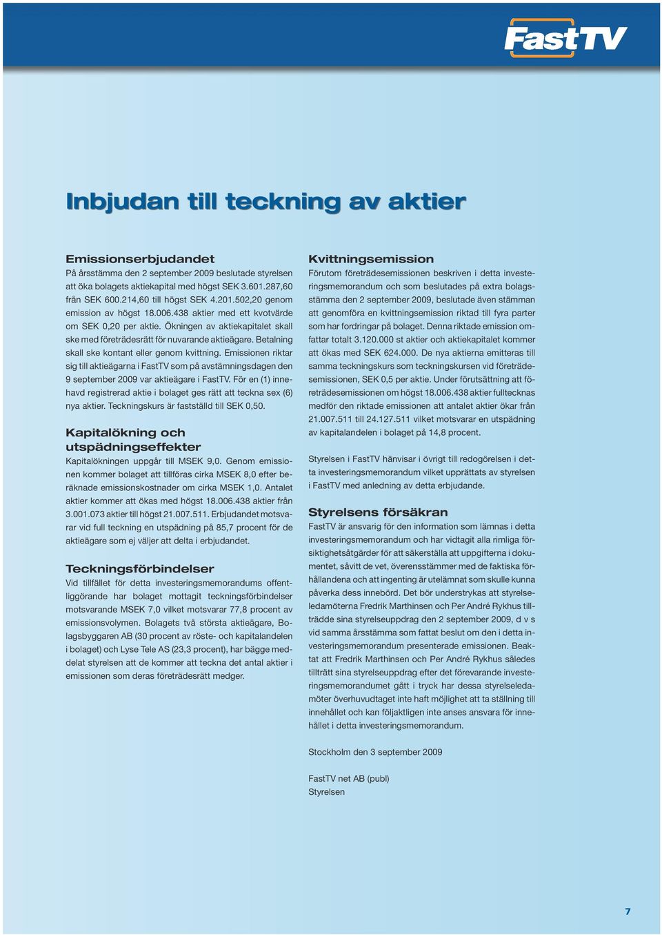 Betalig skall ske kotat eller geom kvittig. Emissioe riktar sig till aktieägara i FastTV som på avstämigsdage de 9 september 2009 var aktieägare i FastTV.