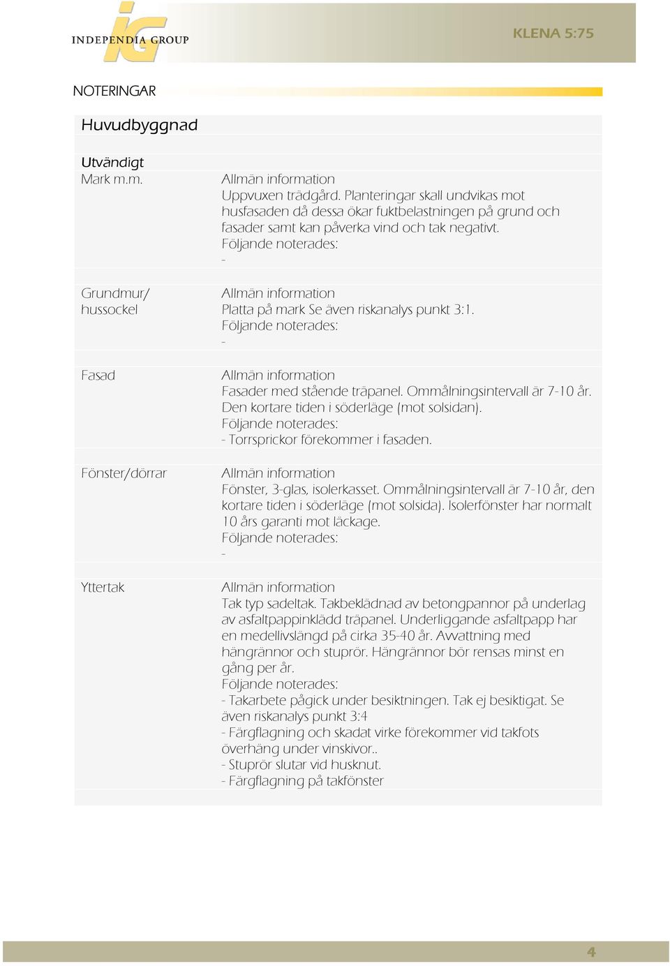 Följande noterades: - Allmän information Platta på mark Se även riskanalys punkt 3:1. Följande noterades: - Allmän information Fasader med stående träpanel. Ommålningsintervall är 7-10 år.