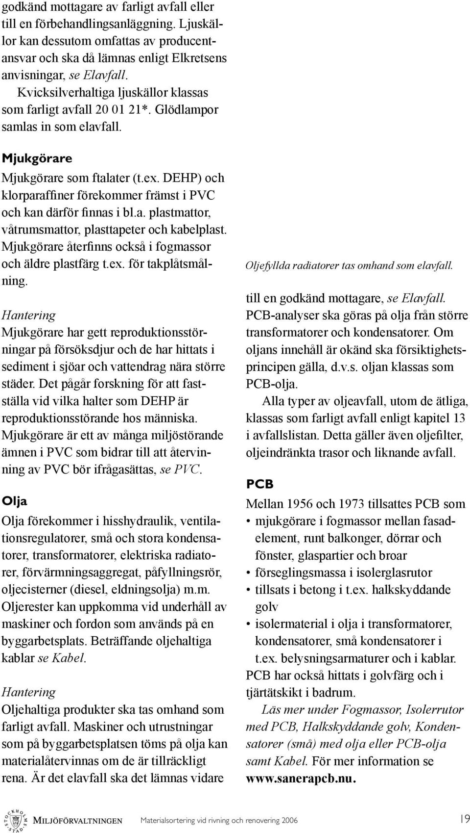 DEHP) och klorparaffiner förekommer främst i PVC och kan därför finnas i bl.a. plastmattor, våtrumsmattor, plasttapeter och kabelplast. Mjukgörare återfinns också i fogmassor och äldre plastfärg t.ex.