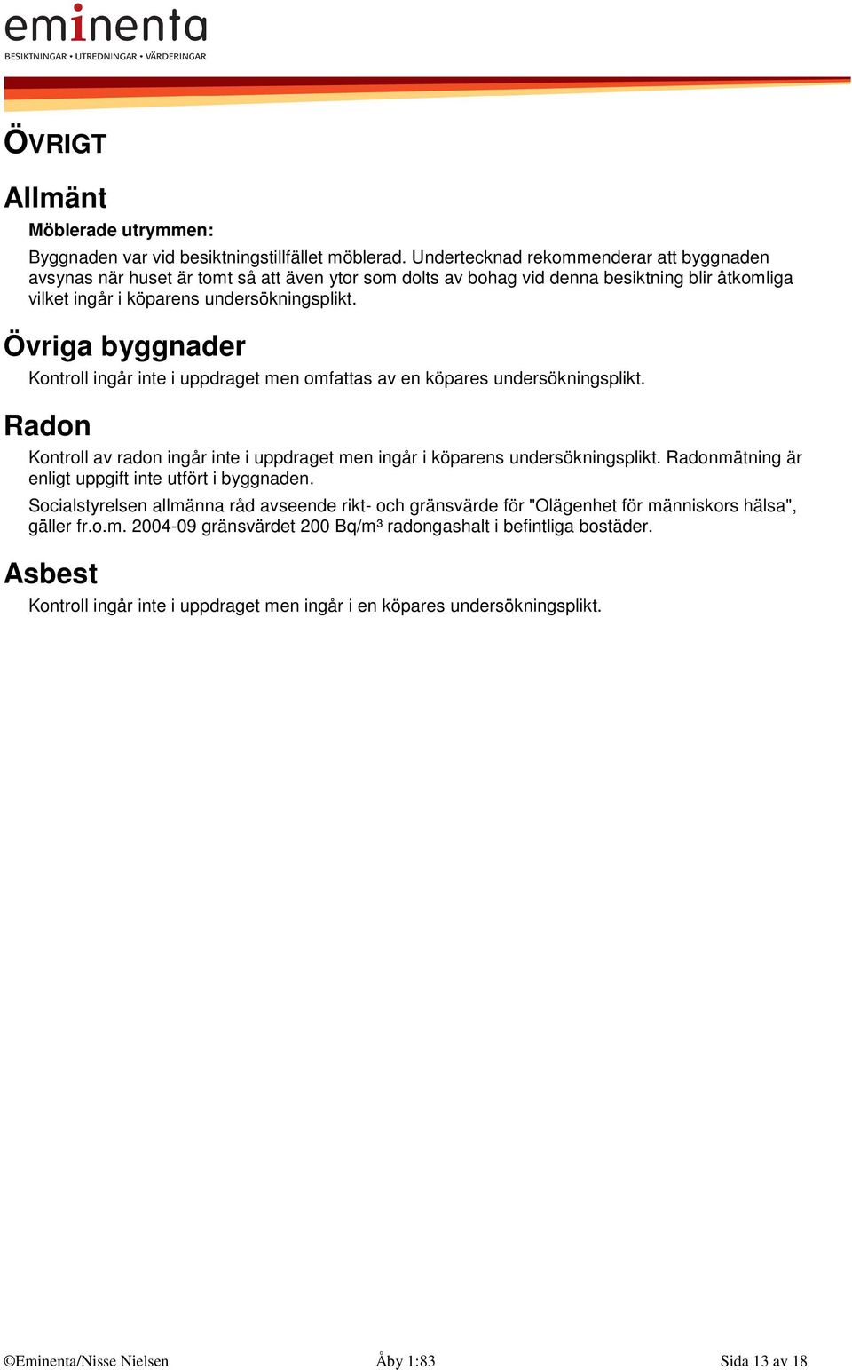 Övriga byggnader Kontroll ingår inte i uppdraget men omfattas av en köpares undersökningsplikt. Radon Kontroll av radon ingår inte i uppdraget men ingår i köparens undersökningsplikt.