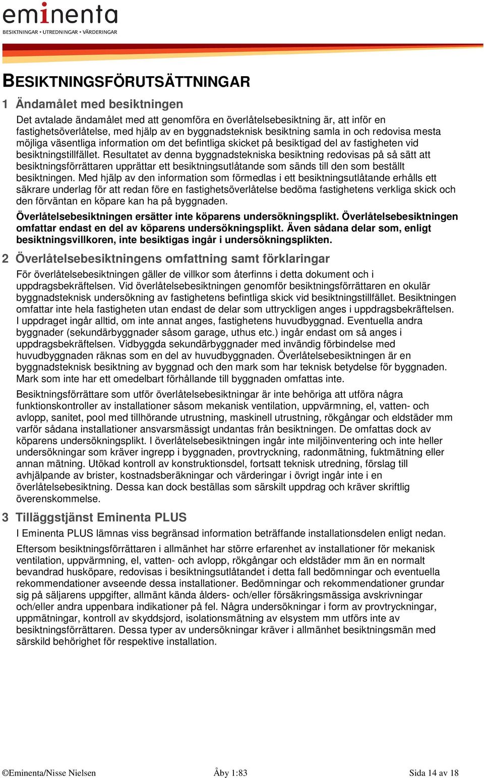 Resultatet av denna byggnadstekniska besiktning redovisas på så sätt att besiktningsförrättaren upprättar ett besiktningsutlåtande som sänds till den som beställt besiktningen.
