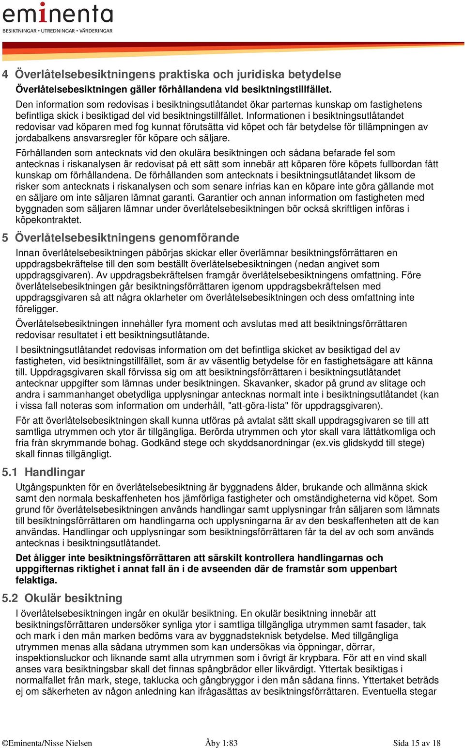 Informationen i besiktningsutlåtandet redovisar vad köparen med fog kunnat förutsätta vid köpet och får betydelse för tillämpningen av jordabalkens ansvarsregler för köpare och säljare.