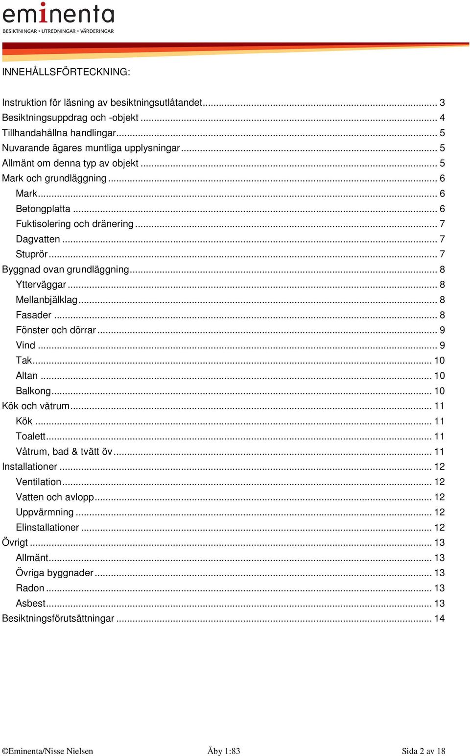 .. 8 Mellanbjälklag... 8 Fasader... 8 Fönster och dörrar... 9 Vind... 9 Tak... 10 Altan... 10 Balkong... 10 Kök och våtrum... 11 Kök... 11 Toalett... 11 Våtrum, bad & tvätt öv... 11 Installationer.