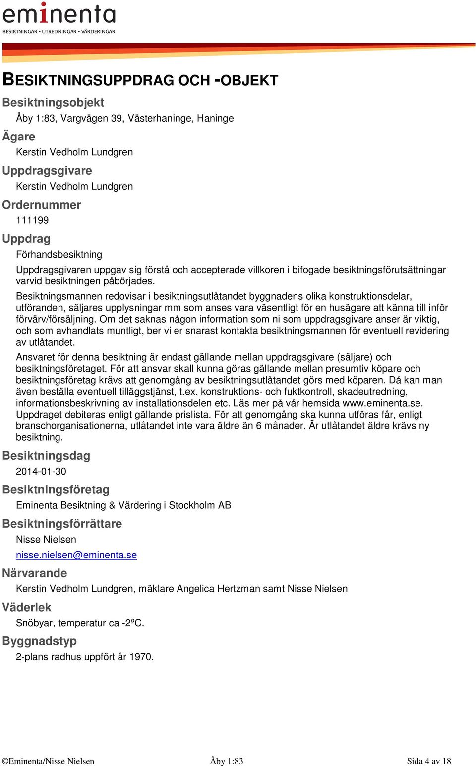 Besiktningsmannen redovisar i besiktningsutlåtandet byggnadens olika konstruktionsdelar, utföranden, säljares upplysningar mm som anses vara väsentligt för en husägare att känna till inför