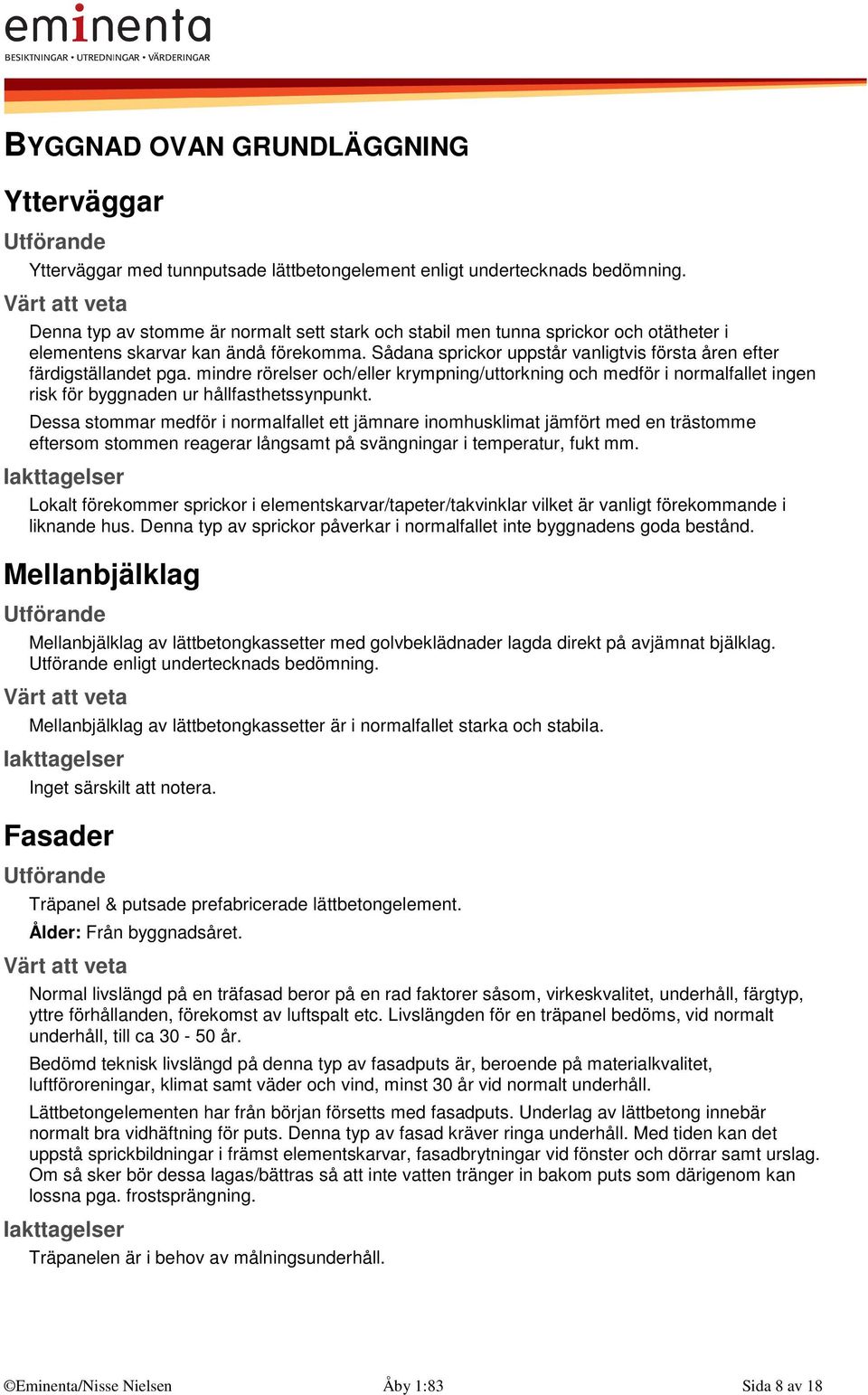 Sådana sprickor uppstår vanligtvis första åren efter färdigställandet pga. mindre rörelser och/eller krympning/uttorkning och medför i normalfallet ingen risk för byggnaden ur hållfasthetssynpunkt.