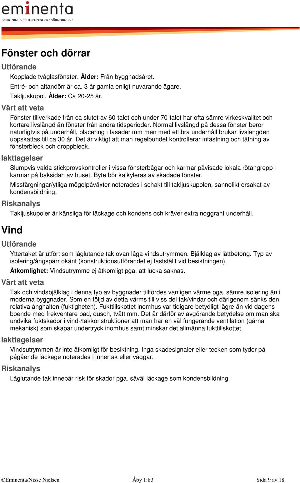 Normal livslängd på dessa fönster beror naturligtvis på underhåll, placering i fasader mm men med ett bra underhåll brukar livslängden uppskattas till ca 30 år.