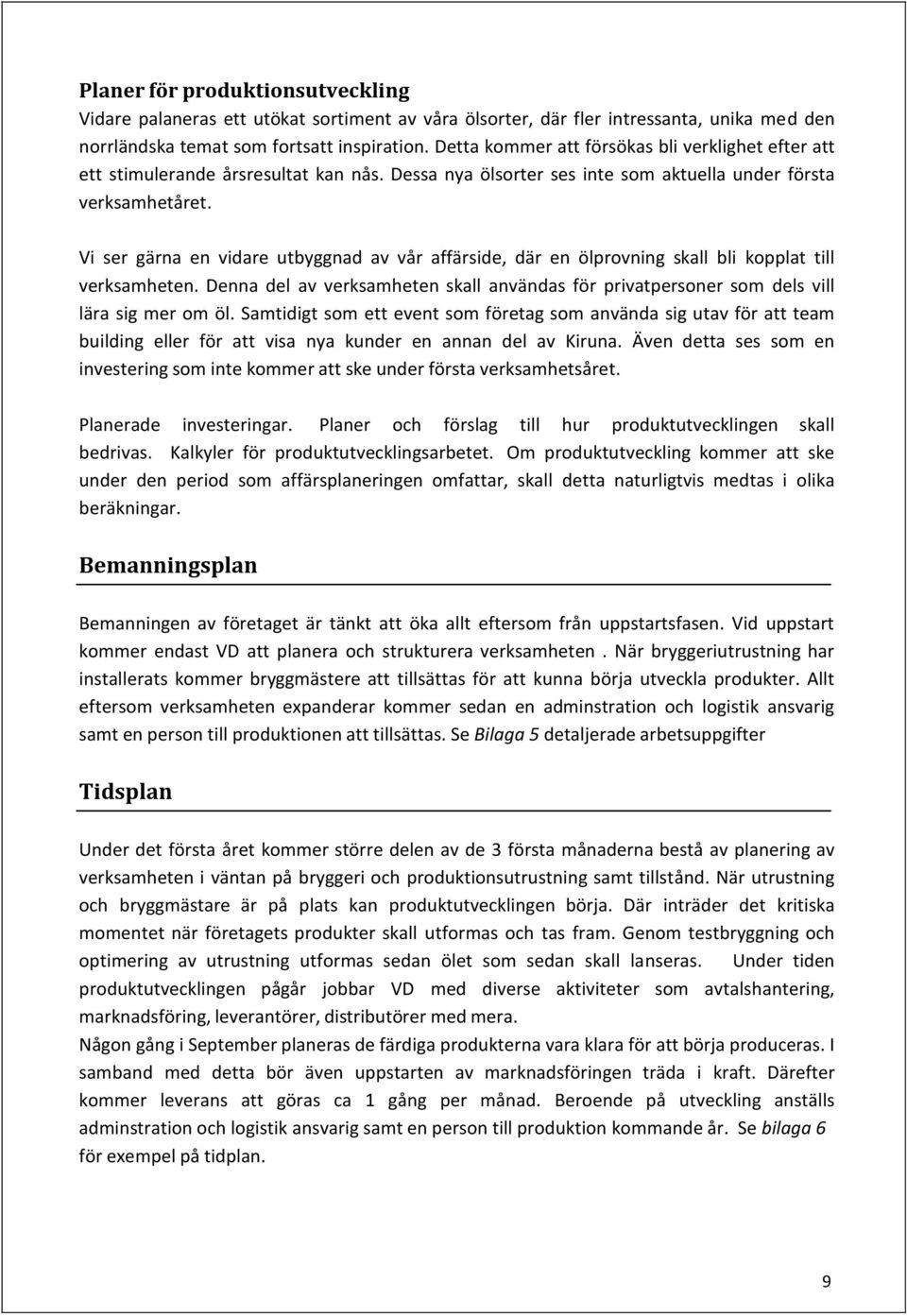 Vi ser gärna en vidare utbyggnad av vår affärside, där en ölprovning skall bli kopplat till verksamheten. Denna del av verksamheten skall användas för privatpersoner som dels vill lära sig mer om öl.