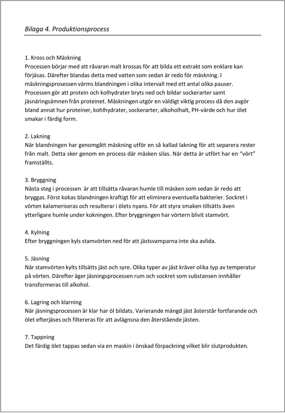 Processen gör att protein och kolhydrater bryts ned och bildar sockerarter samt jäsnäringsämnen från proteinet.
