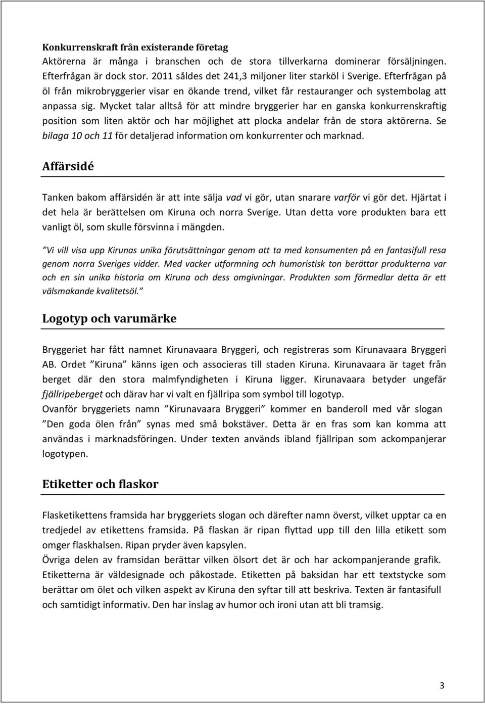 Mycket talar alltså för att mindre bryggerier har en ganska konkurrenskraftig position som liten aktör och har möjlighet att plocka andelar från de stora aktörerna.