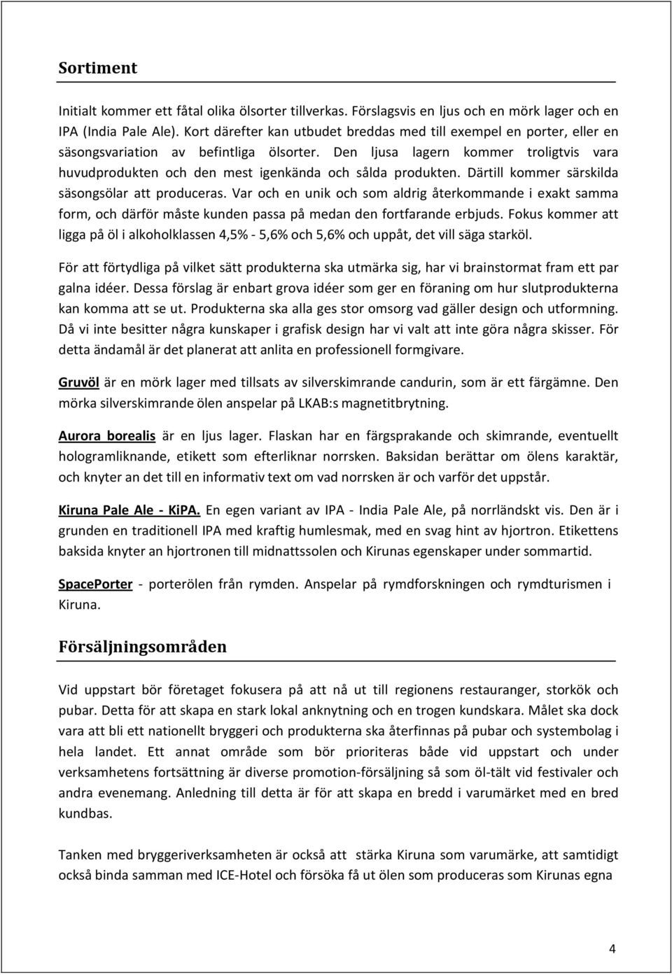 Den ljusa lagern kommer troligtvis vara huvudprodukten och den mest igenkända och sålda produkten. Därtill kommer särskilda säsongsölar att produceras.