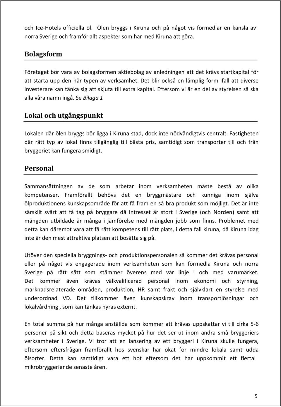 Det blir också en lämplig form ifall att diverse investerare kan tänka sig att skjuta till extra kapital. Eftersom vi är en del av styrelsen så ska alla våra namn ingå.