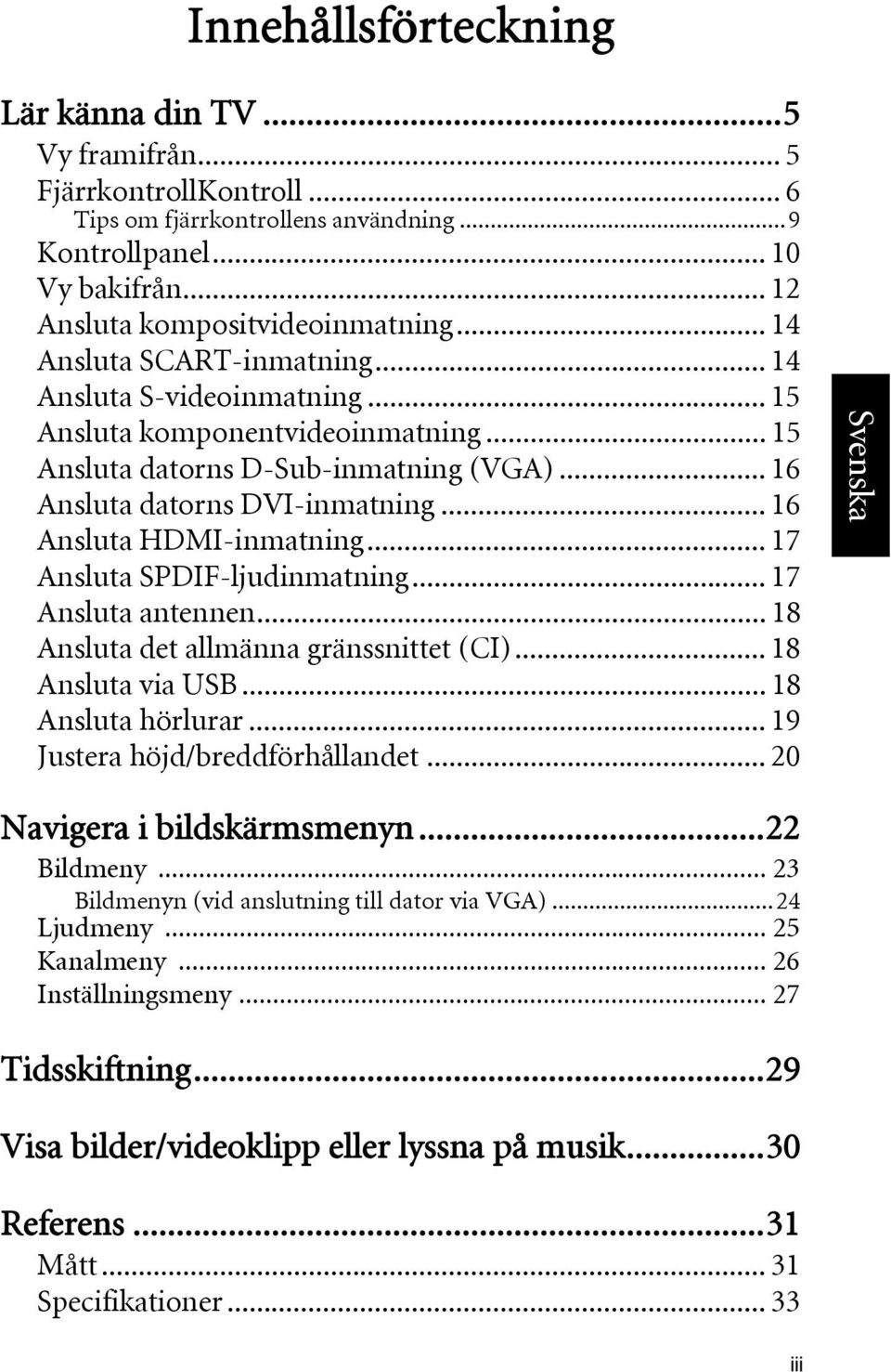 .. 16 Ansluta HDMI-inmatning... 17 Ansluta SPDIF-ljudinmatning... 17 Ansluta antennen... 18 Ansluta det allmänna gränssnittet (CI)... 18 Ansluta via USB... 18 Ansluta hörlurar.