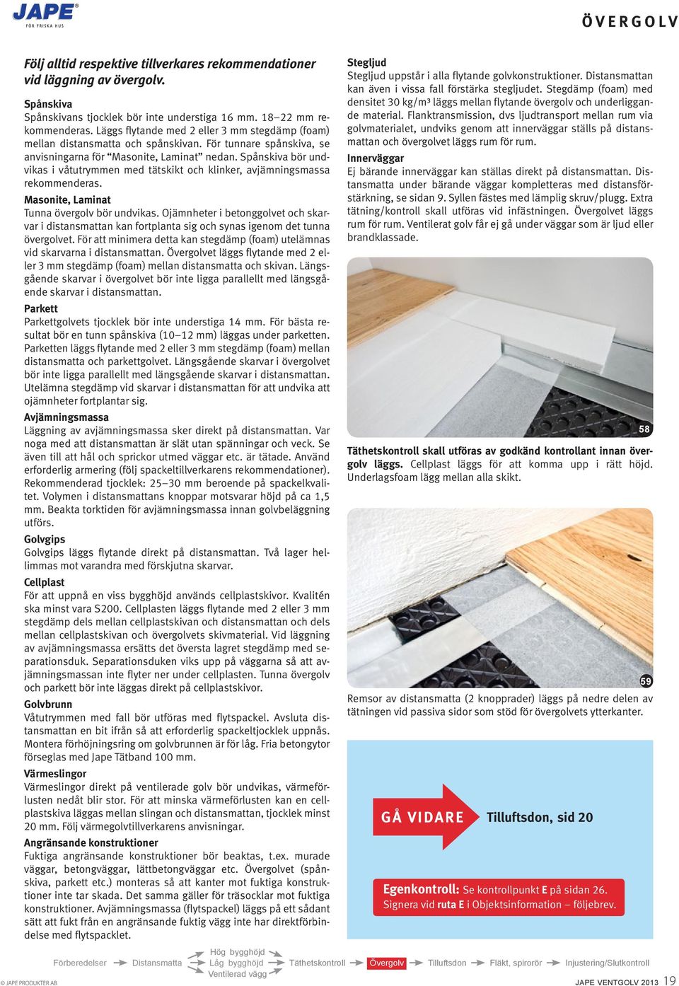 Spånskiva bör undvikas i våtutrymmen med tätskikt och klinker, avjämningsmassa rekommenderas. Masonite, Laminat Tunna övergolv bör undvikas.