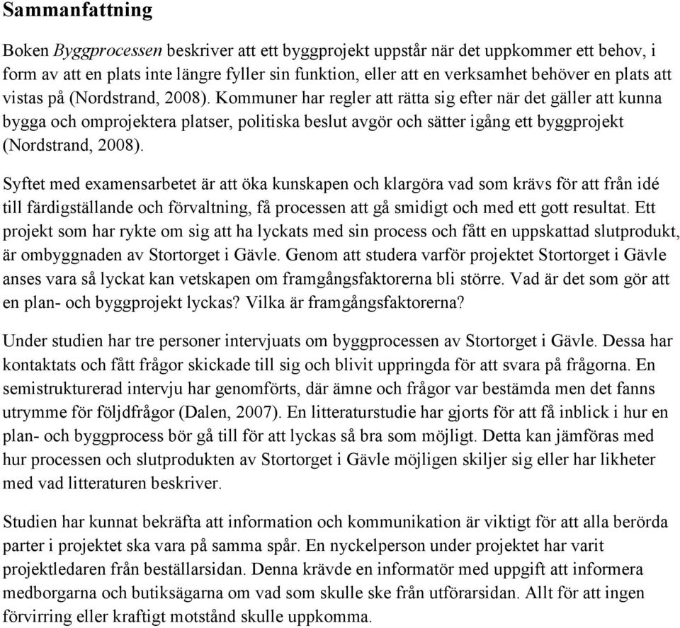 Kommuner har regler att rätta sig efter när det gäller att kunna bygga och omprojektera platser, politiska beslut avgör och sätter igång ett byggprojekt (Nordstrand, 2008).