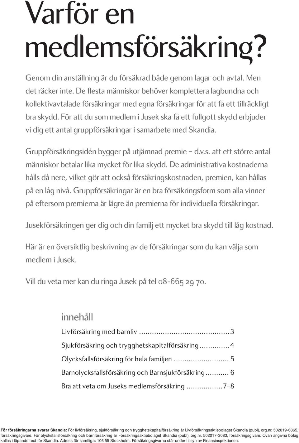 För att du som medlem i Jusek ska få ett fullgott skydd erbjuder vi dig ett antal gruppförsäkringar i samarbete med Skandia. Gruppförsäkringsidén bygger på utjämnad premie d.v.s. att ett större antal människor betalar lika mycket för lika skydd.