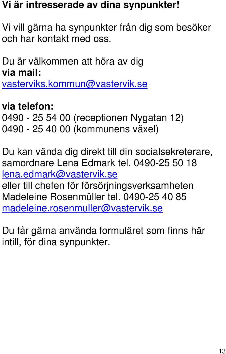 se via telefon: 0490-25 54 00 (receptionen Nygatan 12) 0490-25 40 00 (kommunens växel) Du kan vända dig direkt till din socialsekreterare,