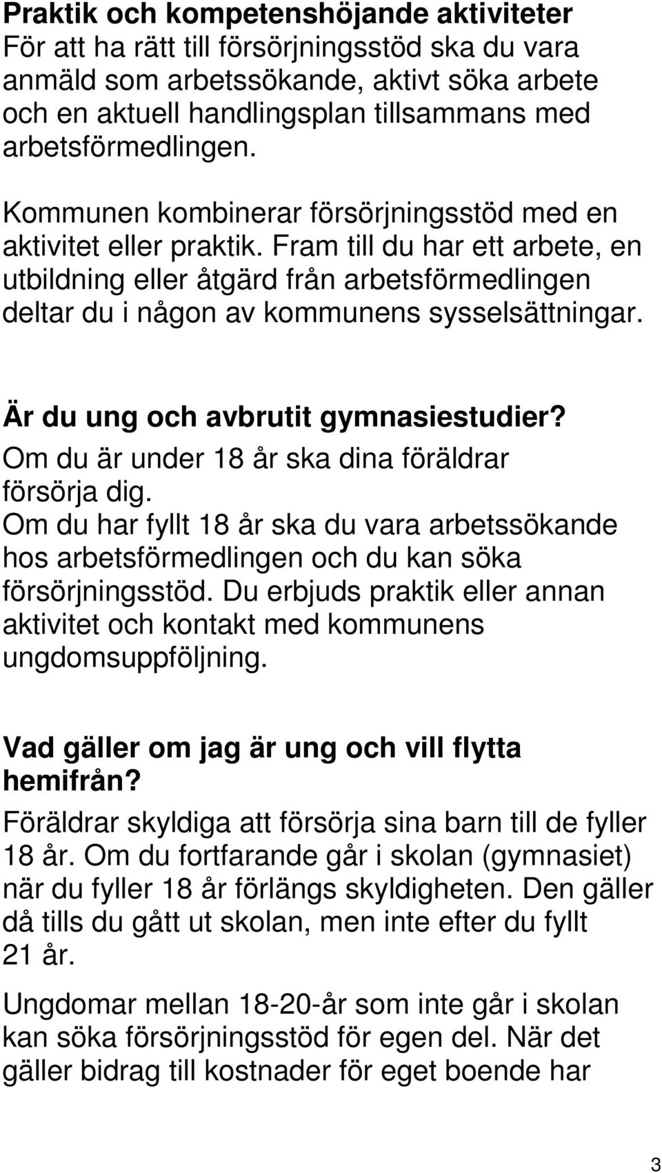 Är du ung och avbrutit gymnasiestudier? Om du är under 18 år ska dina föräldrar försörja dig. Om du har fyllt 18 år ska du vara arbetssökande hos arbetsförmedlingen och du kan söka försörjningsstöd.