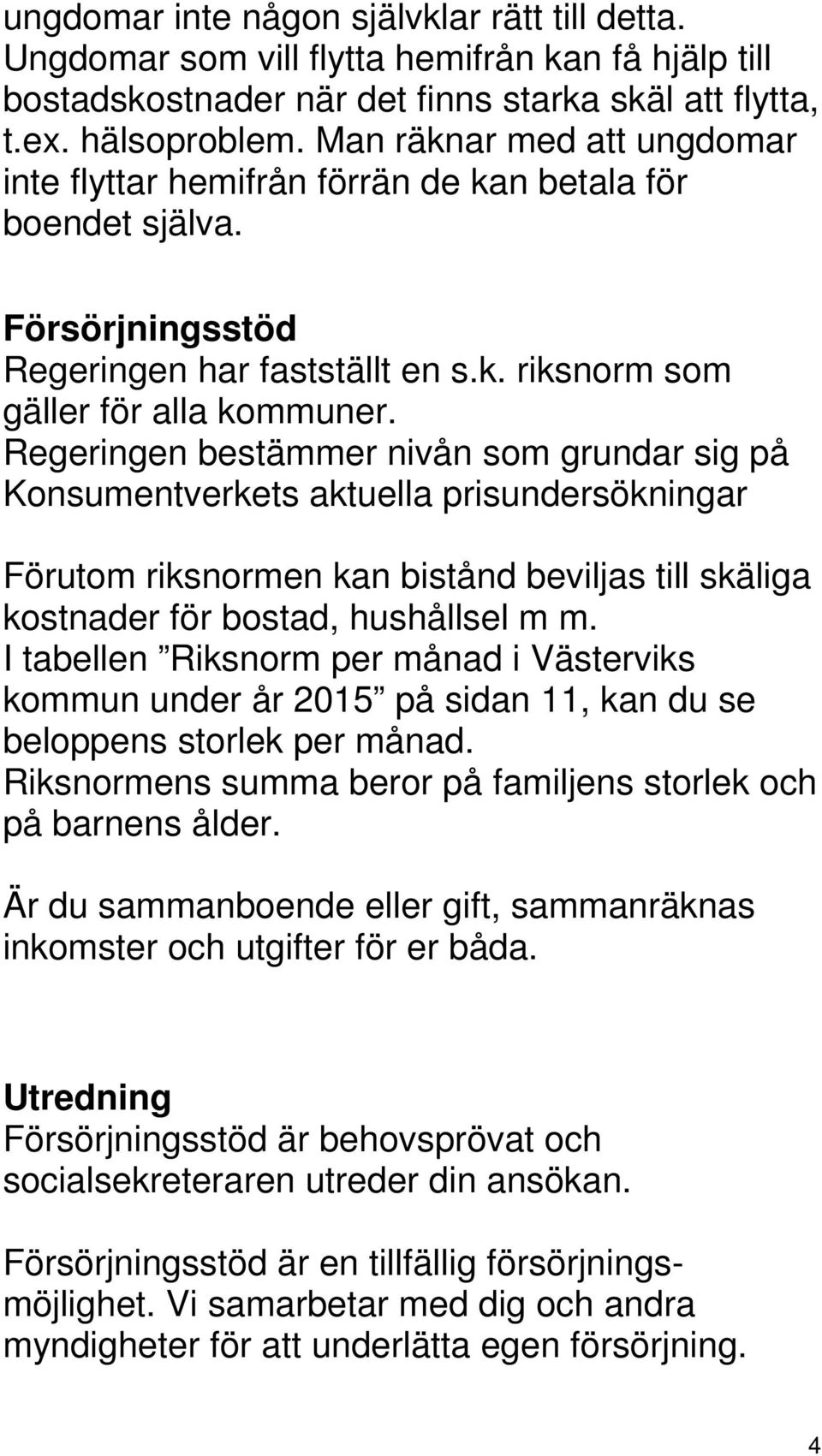 Regeringen bestämmer nivån som grundar sig på Konsumentverkets aktuella prisundersökningar Förutom riksnormen kan bistånd beviljas till skäliga kostnader för bostad, hushållsel m m.